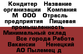 Кондитер › Название организации ­ Компания М, ООО › Отрасль предприятия ­ Пищевая промышленность › Минимальный оклад ­ 28 000 - Все города Работа » Вакансии   . Ненецкий АО,Пылемец д.